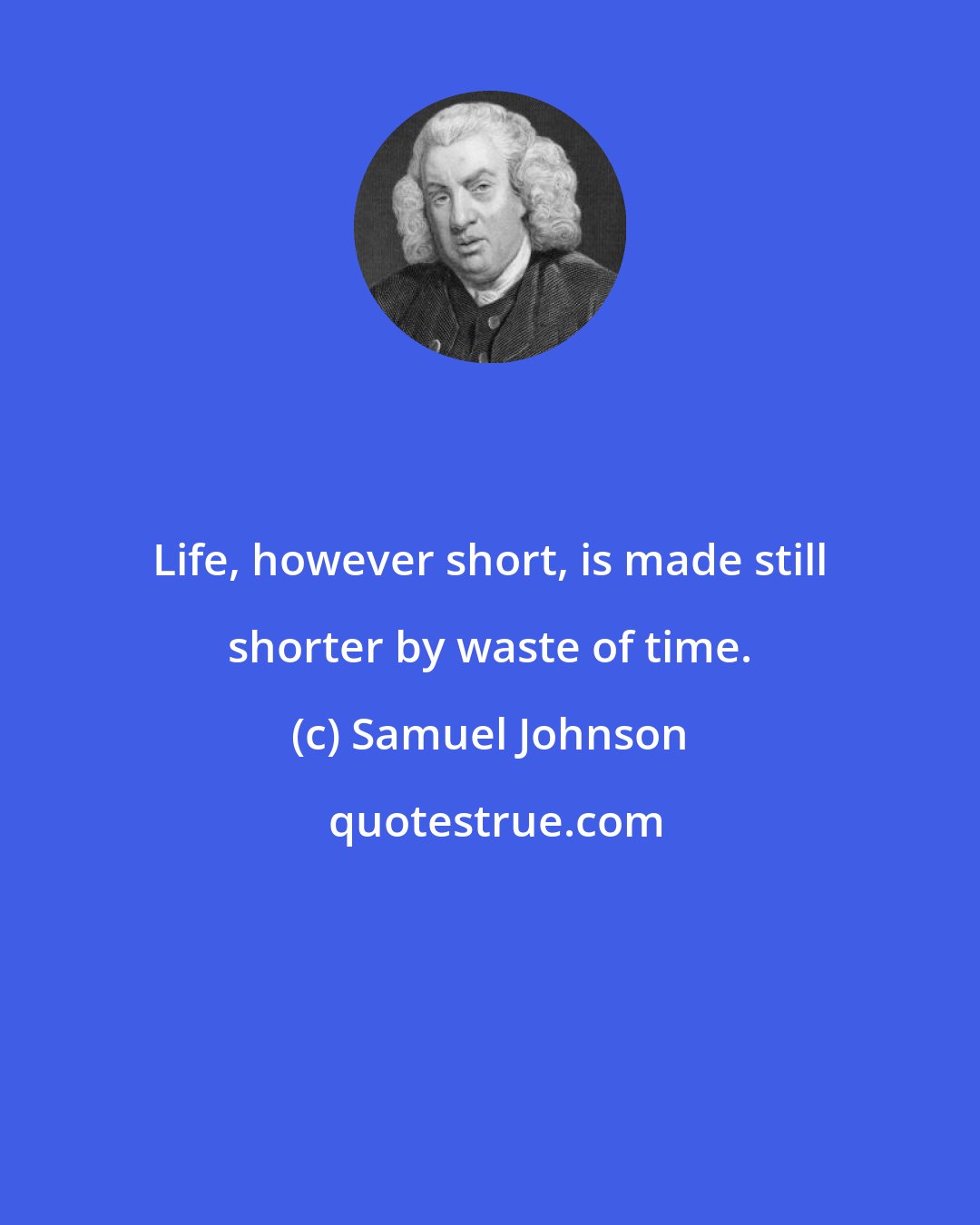 Samuel Johnson: Life, however short, is made still shorter by waste of time.