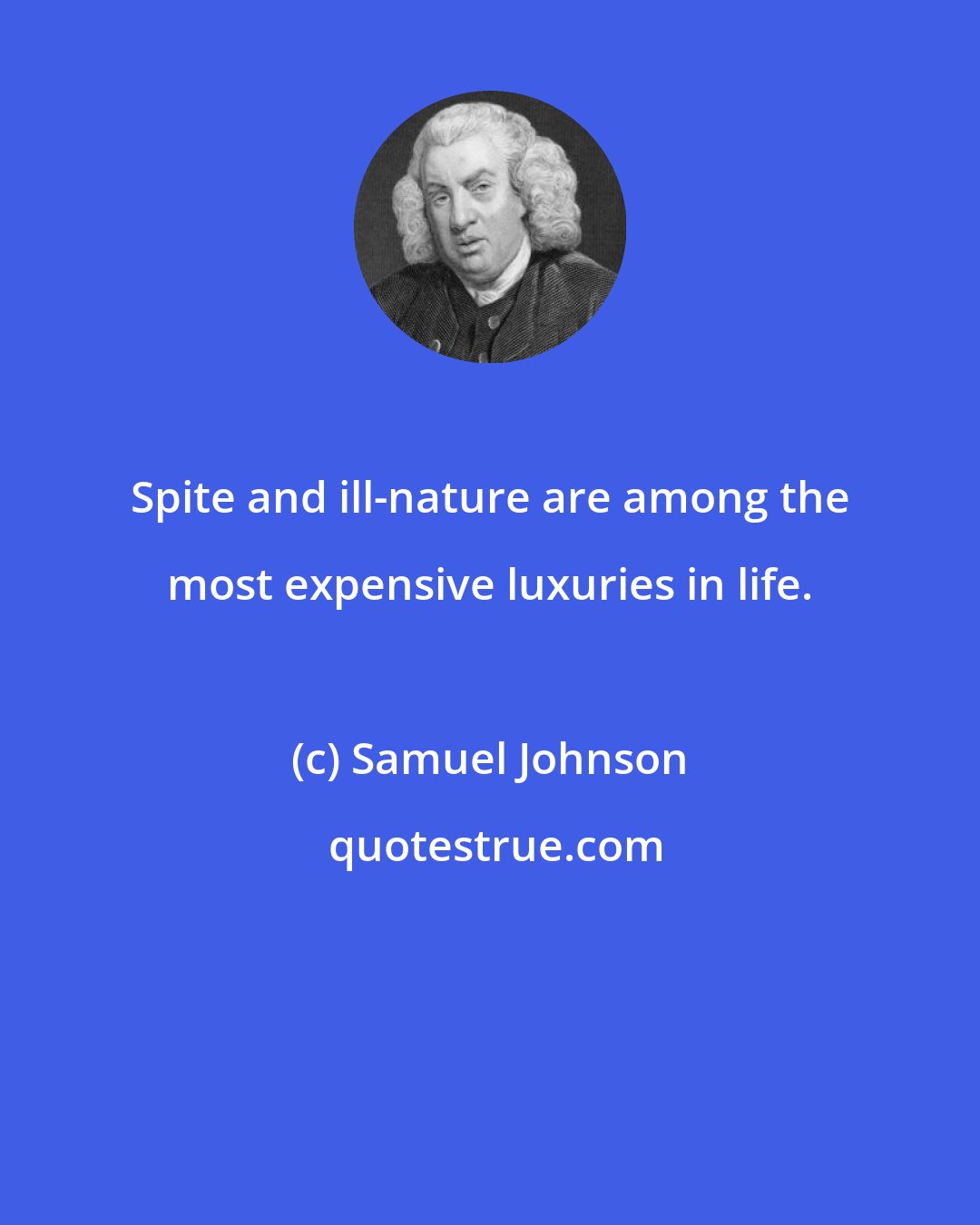 Samuel Johnson: Spite and ill-nature are among the most expensive luxuries in life.