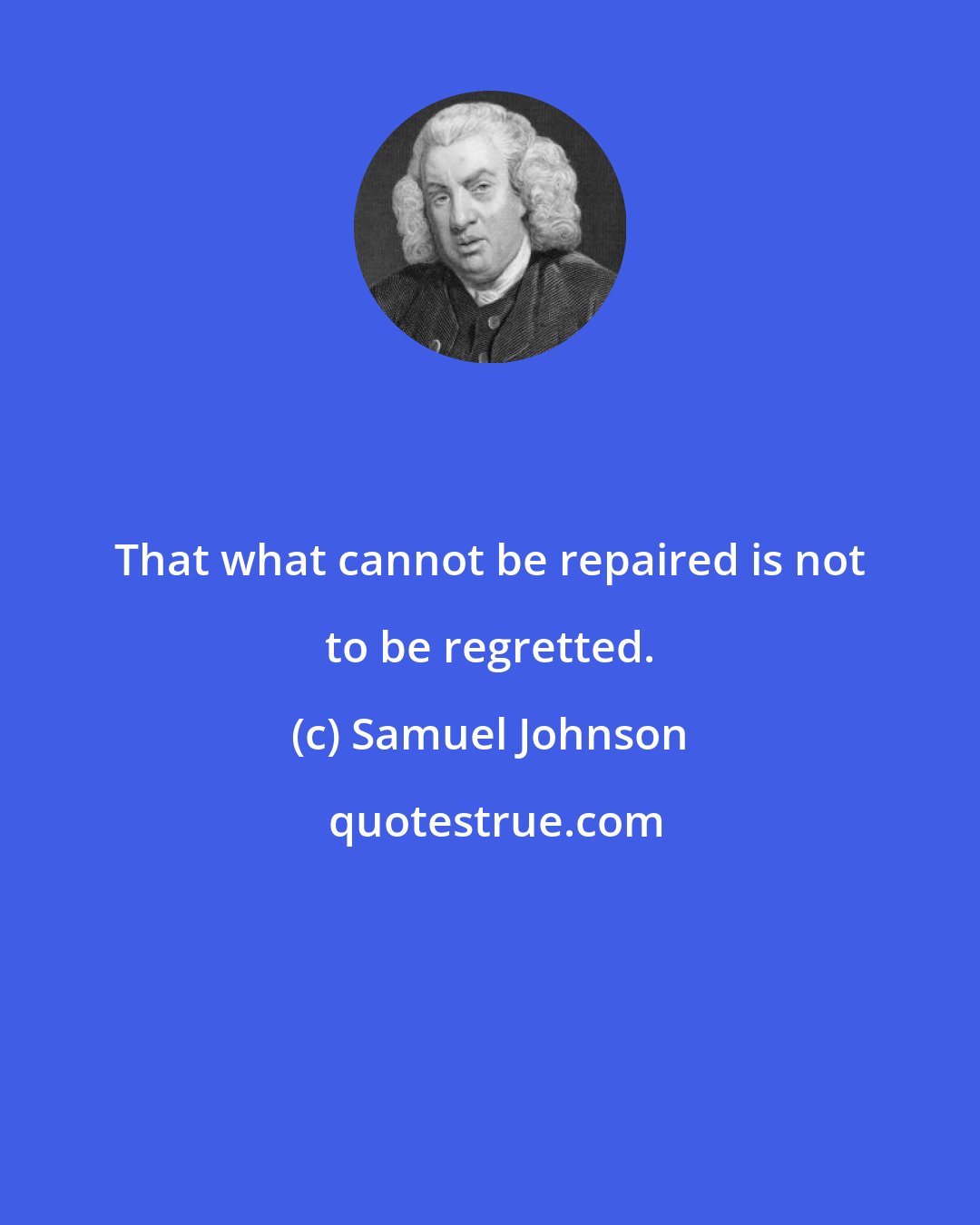 Samuel Johnson: That what cannot be repaired is not to be regretted.