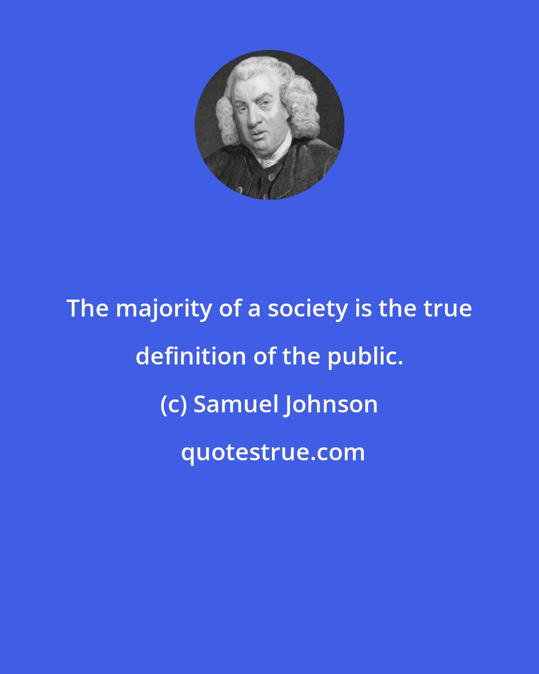 Samuel Johnson: The majority of a society is the true definition of the public.