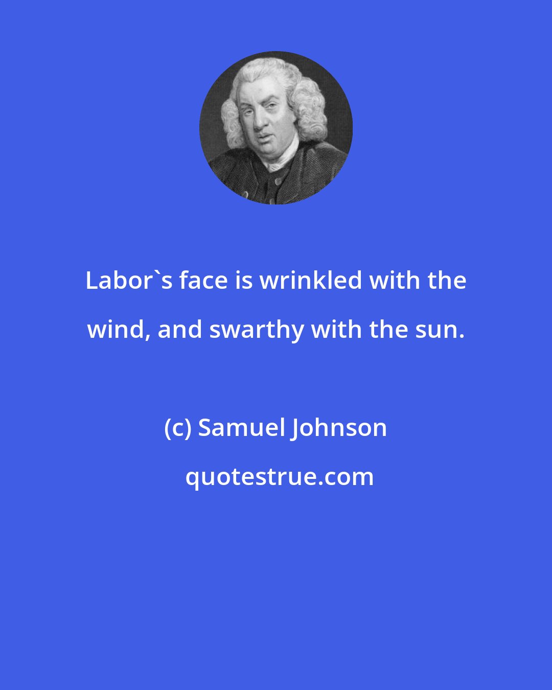 Samuel Johnson: Labor's face is wrinkled with the wind, and swarthy with the sun.