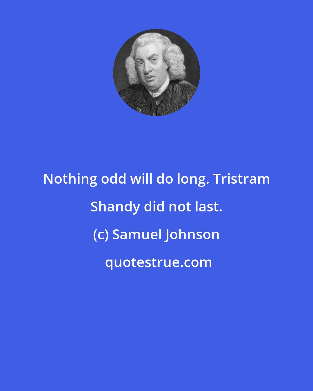 Samuel Johnson: Nothing odd will do long. Tristram Shandy did not last.