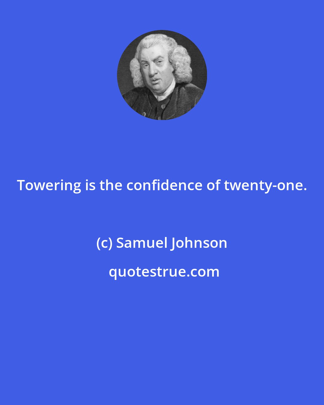 Samuel Johnson: Towering is the confidence of twenty-one.