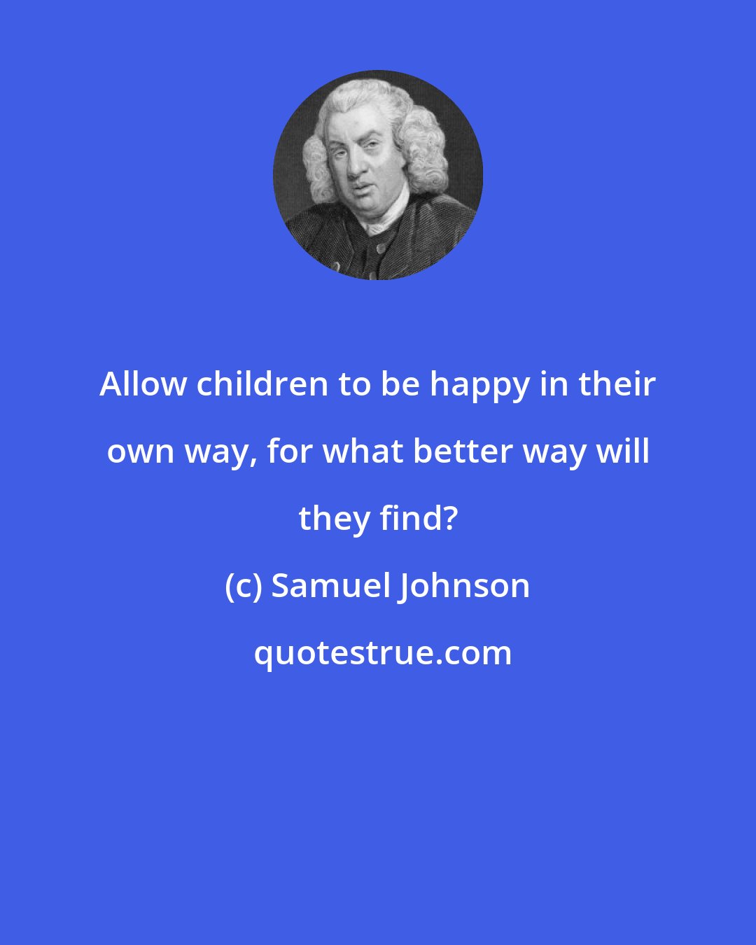 Samuel Johnson: Allow children to be happy in their own way, for what better way will they find?