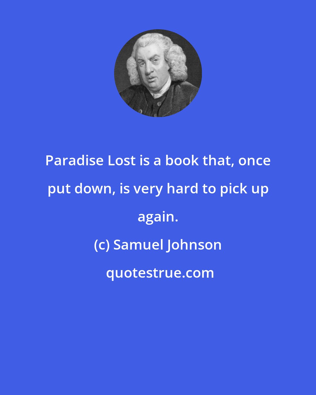 Samuel Johnson: Paradise Lost is a book that, once put down, is very hard to pick up again.