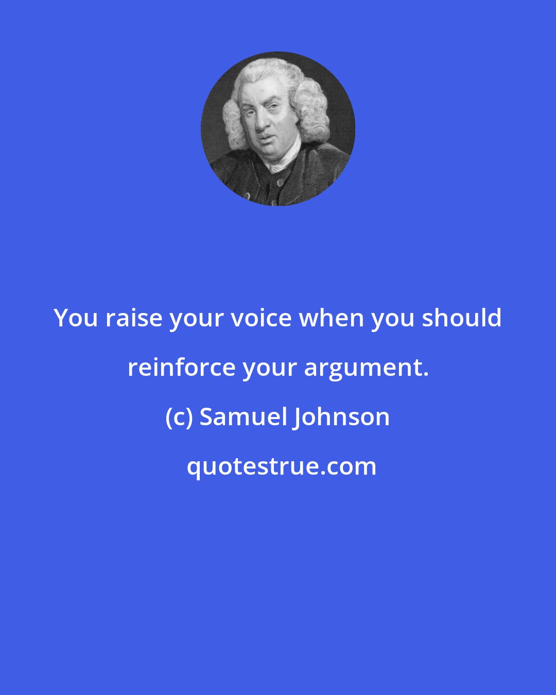 Samuel Johnson: You raise your voice when you should reinforce your argument.