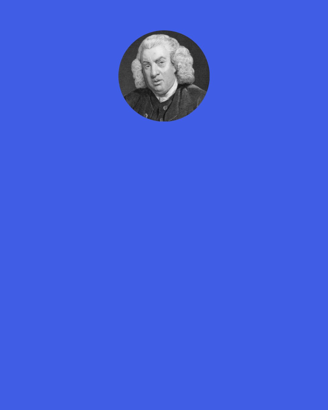 Samuel Johnson: "I fly from pleasure," said the prince, "because pleasure has ceased to please; I am lonely because I am miserable, and am unwilling to cloud with my presence the happiness of others."