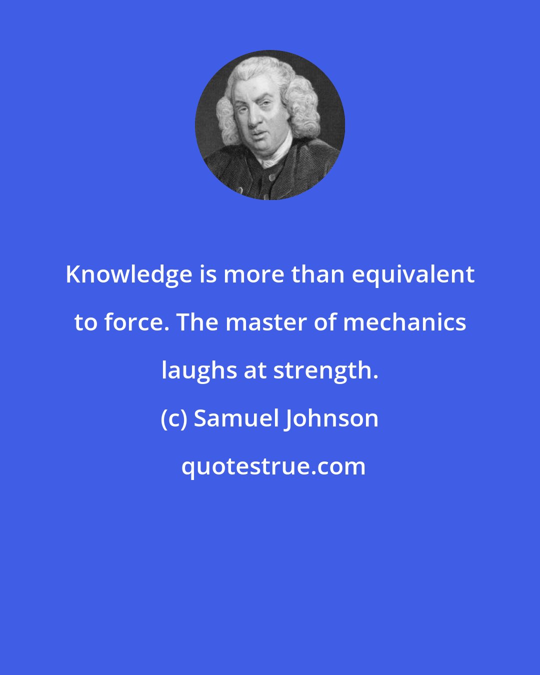 Samuel Johnson: Knowledge is more than equivalent to force. The master of mechanics laughs at strength.