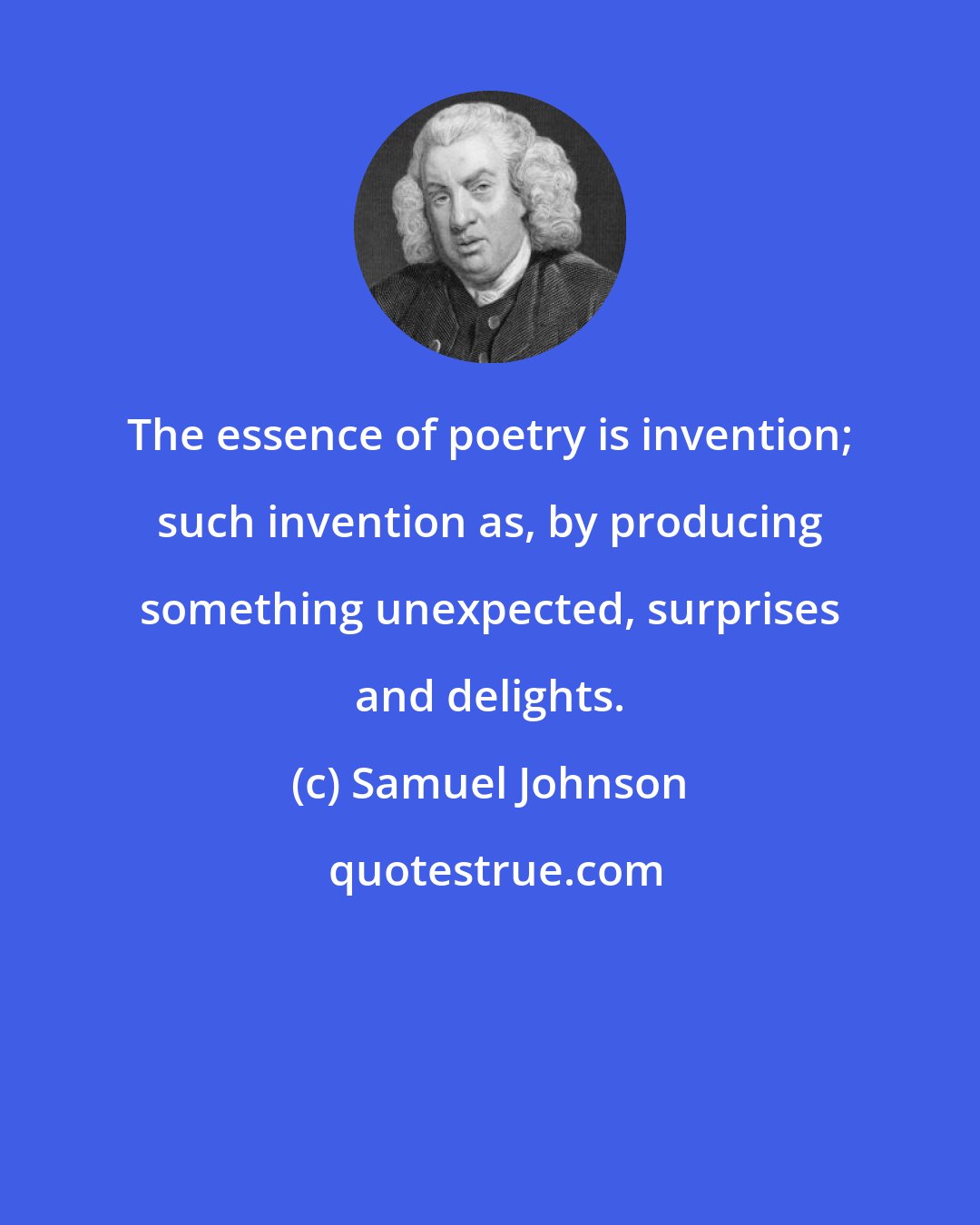 Samuel Johnson: The essence of poetry is invention; such invention as, by producing something unexpected, surprises and delights.