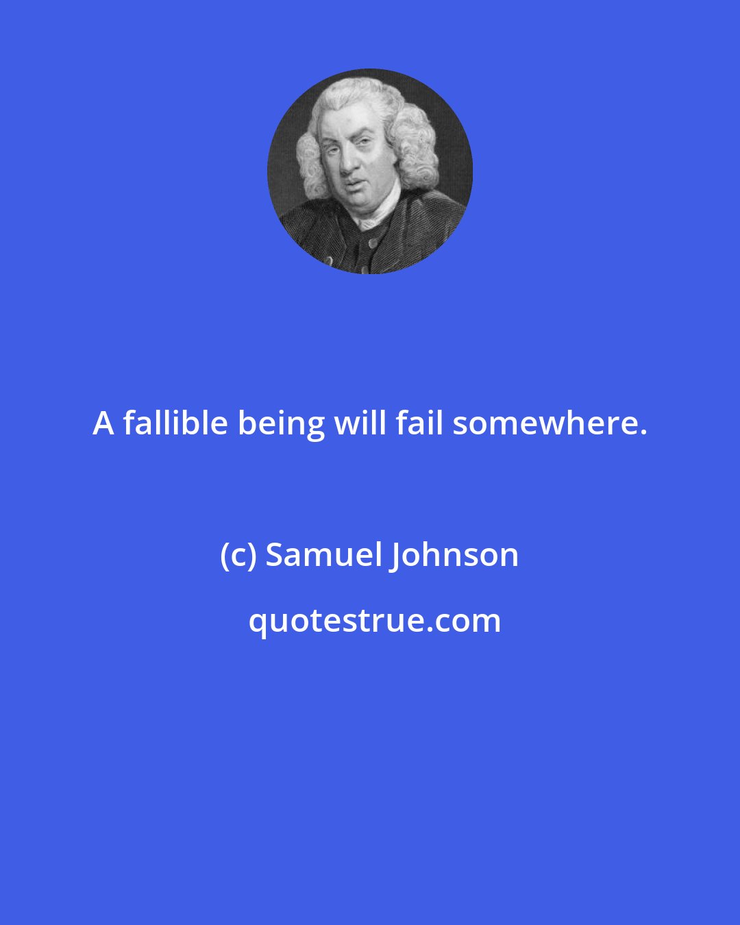 Samuel Johnson: A fallible being will fail somewhere.