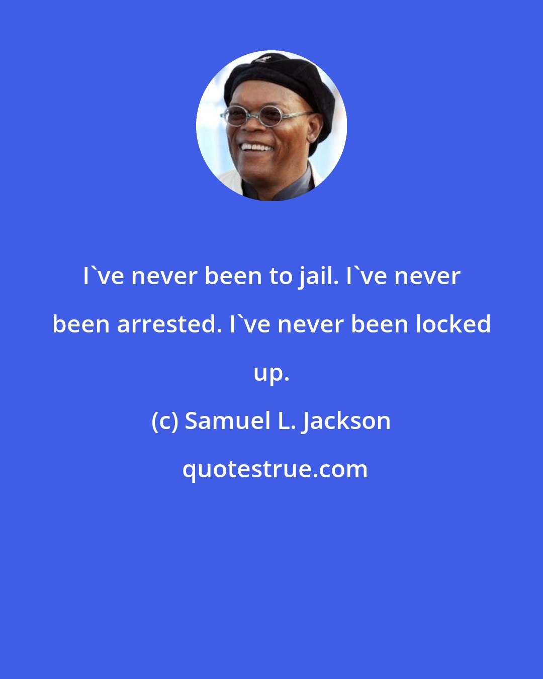 Samuel L. Jackson: I've never been to jail. I've never been arrested. I've never been locked up.