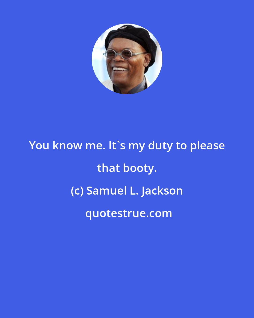 Samuel L. Jackson: You know me. It's my duty to please that booty.