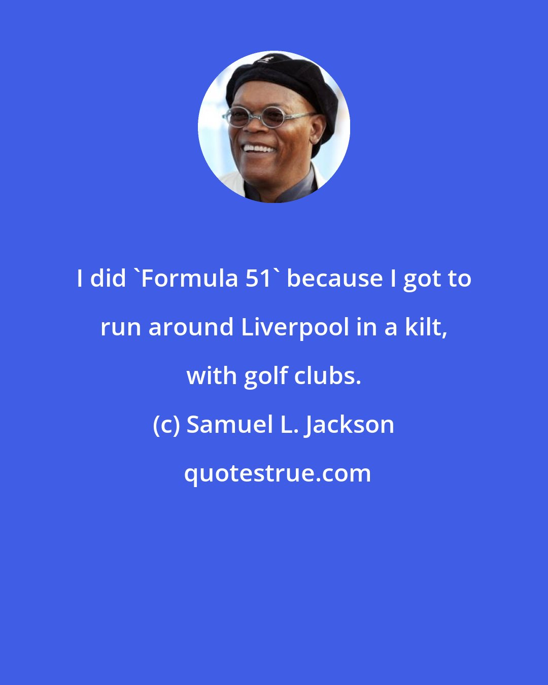 Samuel L. Jackson: I did 'Formula 51' because I got to run around Liverpool in a kilt, with golf clubs.