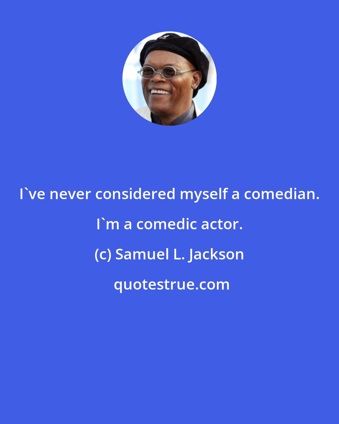 Samuel L. Jackson: I've never considered myself a comedian. I'm a comedic actor.