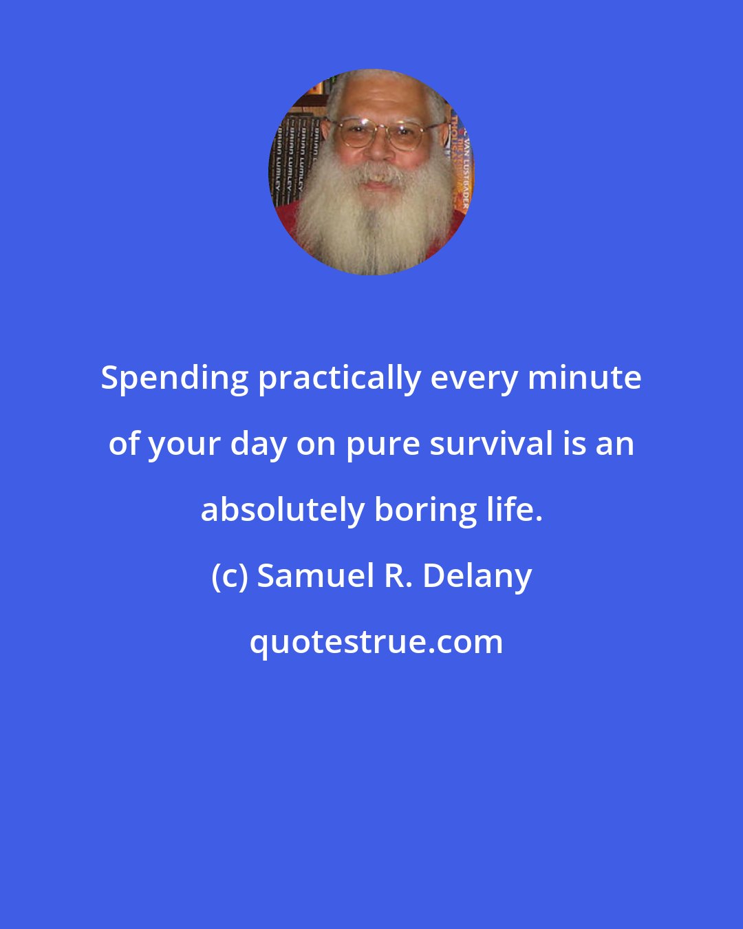 Samuel R. Delany: Spending practically every minute of your day on pure survival is an absolutely boring life.