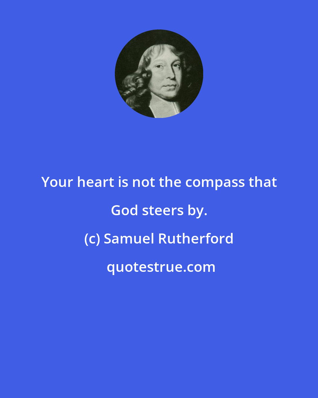 Samuel Rutherford: Your heart is not the compass that God steers by.