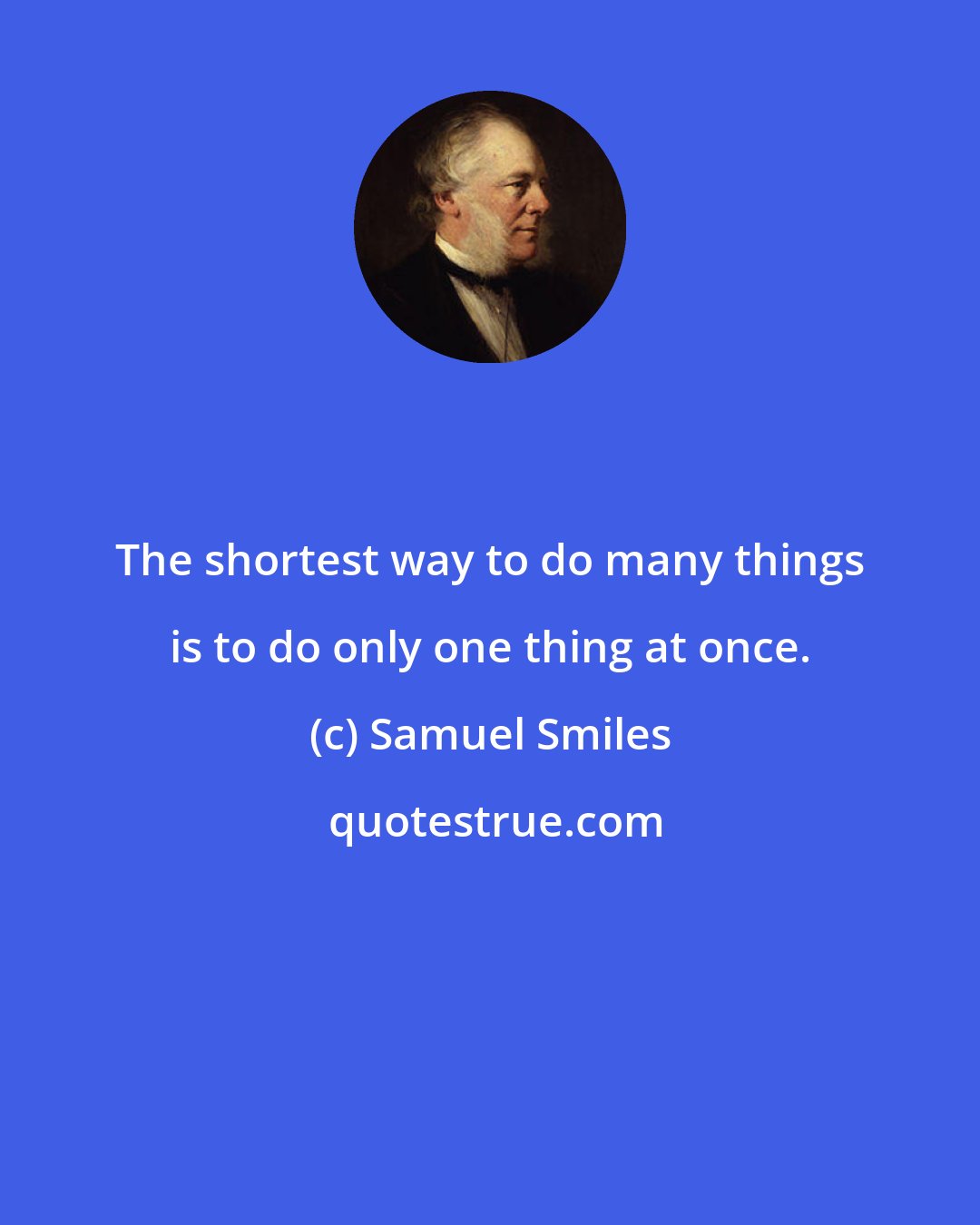 Samuel Smiles: The shortest way to do many things is to do only one thing at once.