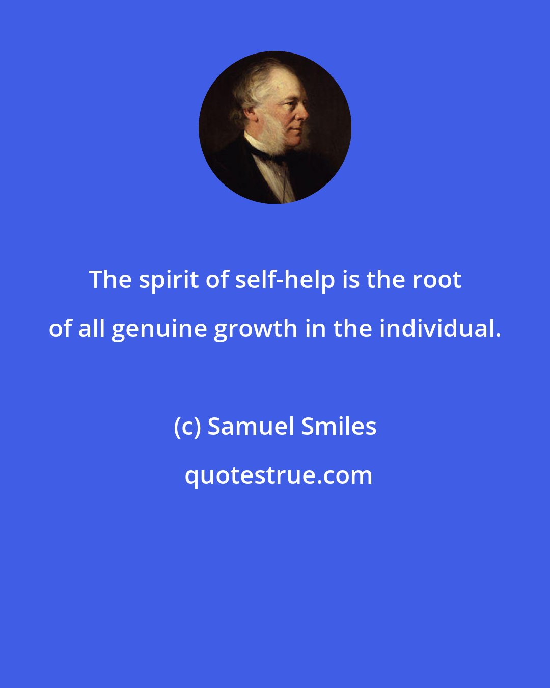 Samuel Smiles: The spirit of self-help is the root of all genuine growth in the individual.