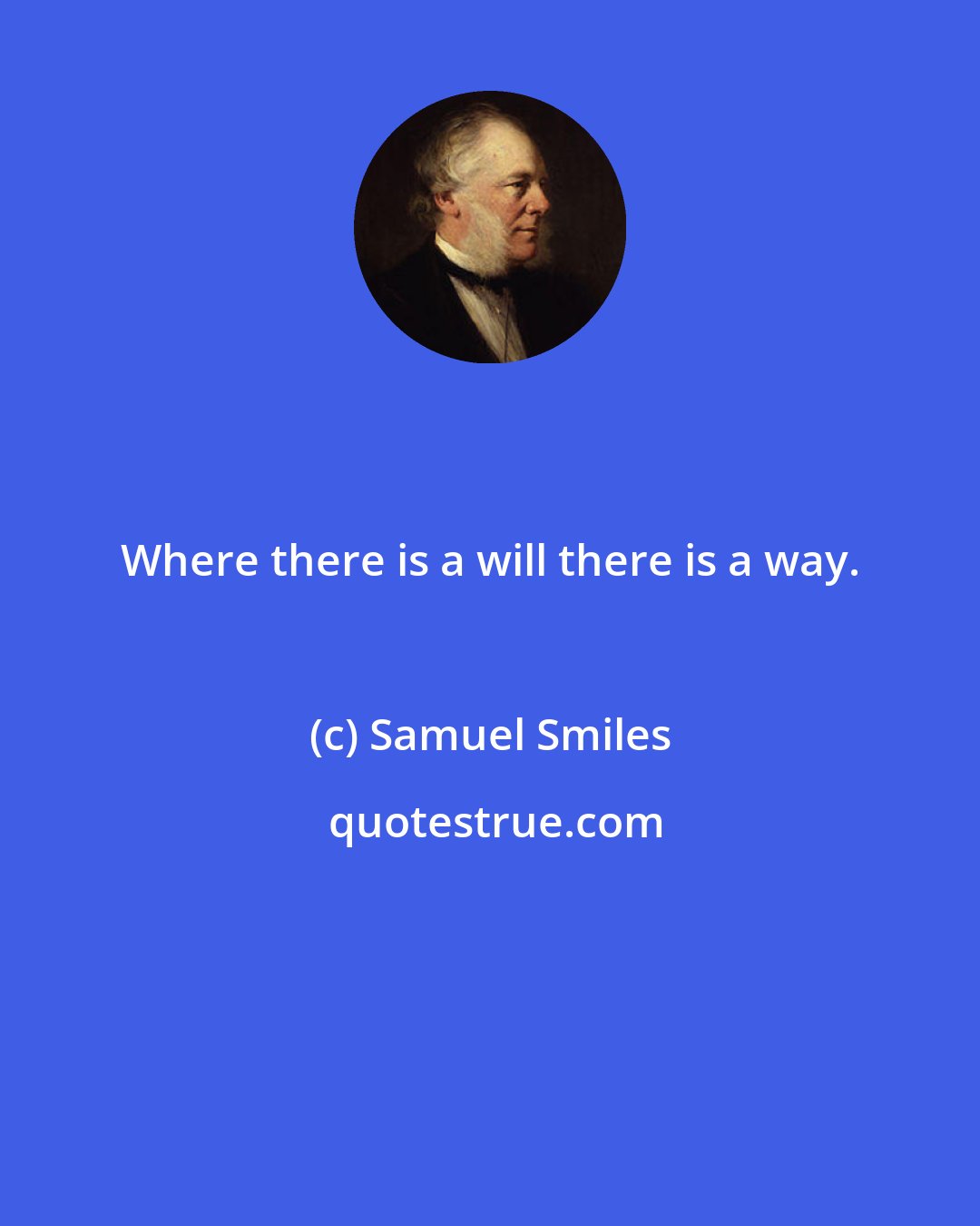 Samuel Smiles: Where there is a will there is a way.