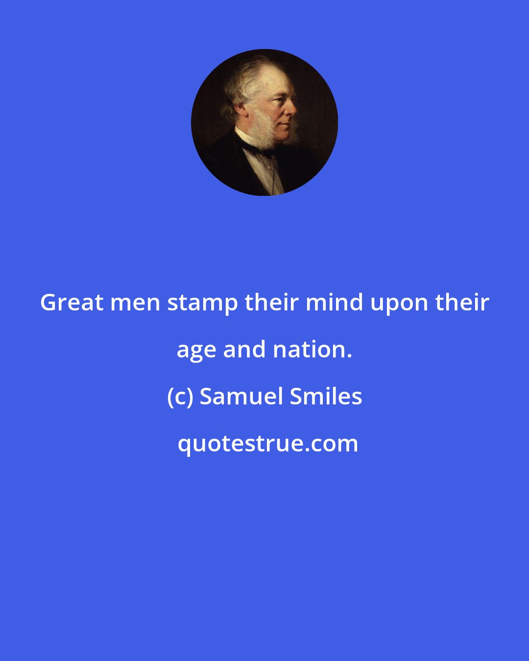 Samuel Smiles: Great men stamp their mind upon their age and nation.