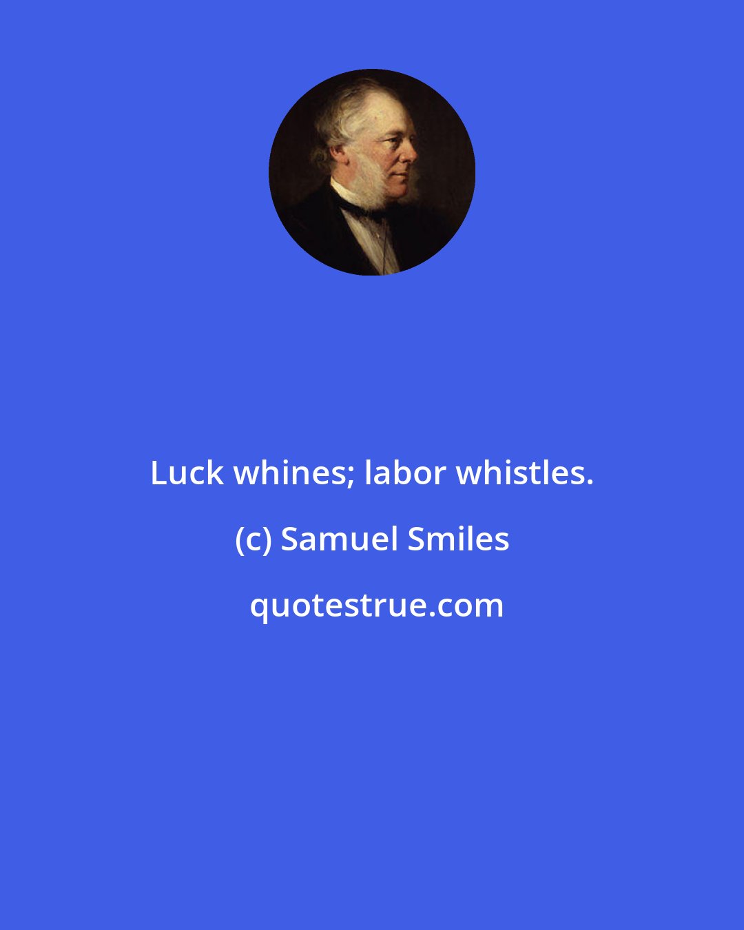 Samuel Smiles: Luck whines; labor whistles.