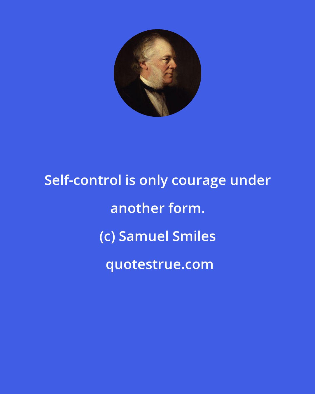 Samuel Smiles: Self-control is only courage under another form.