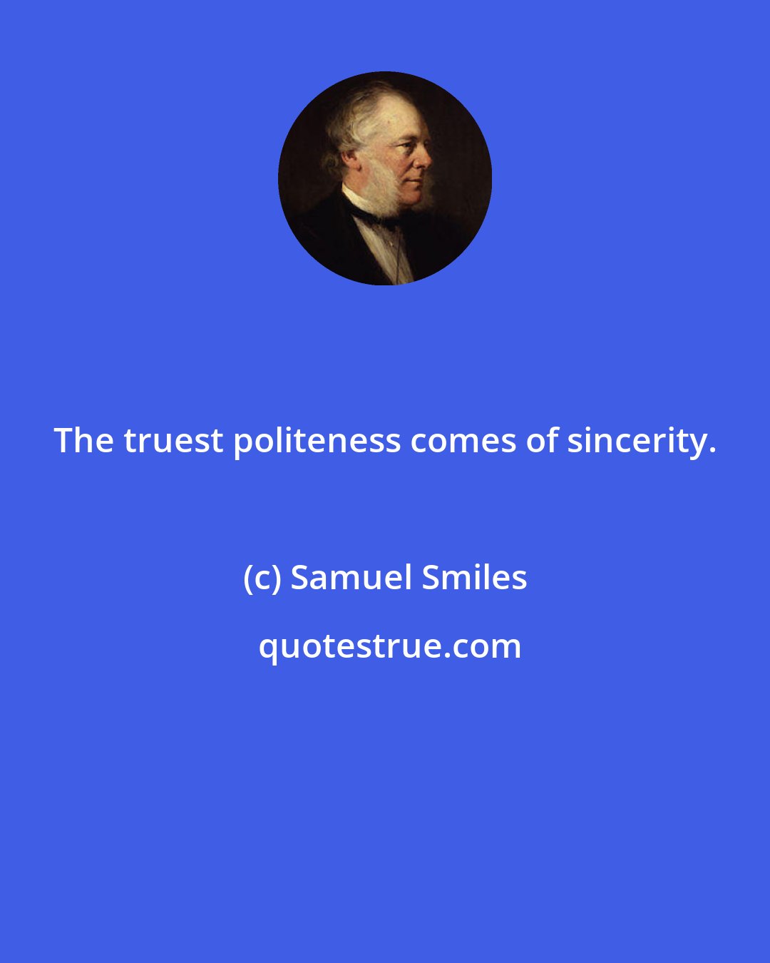 Samuel Smiles: The truest politeness comes of sincerity.