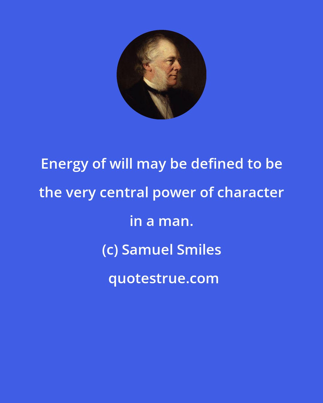 Samuel Smiles: Energy of will may be defined to be the very central power of character in a man.