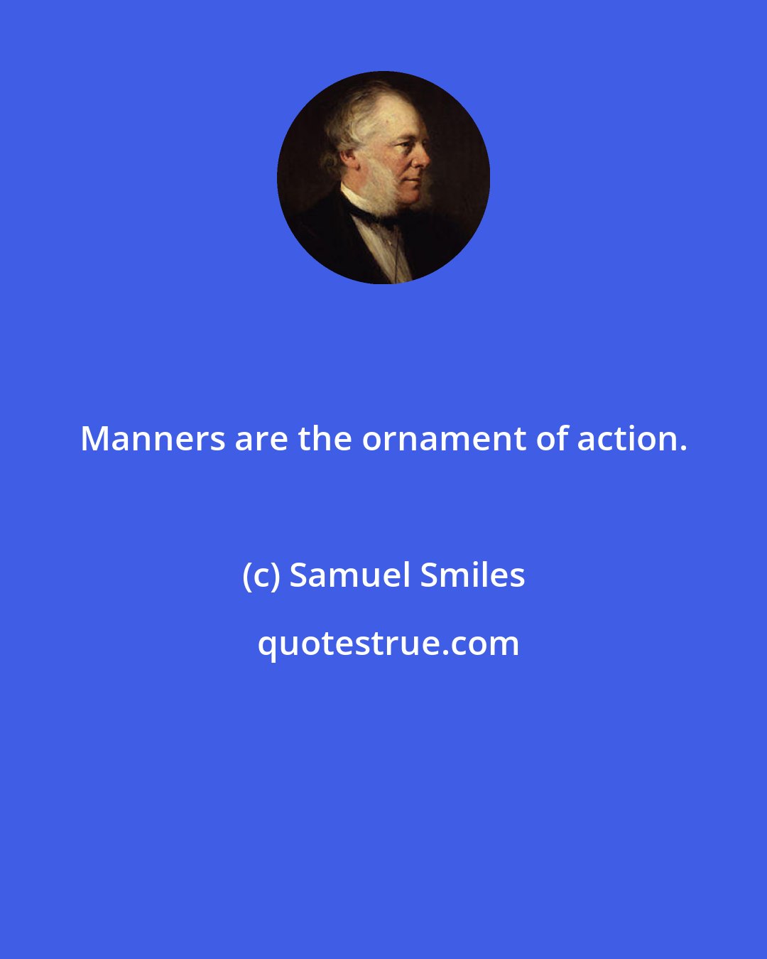 Samuel Smiles: Manners are the ornament of action.