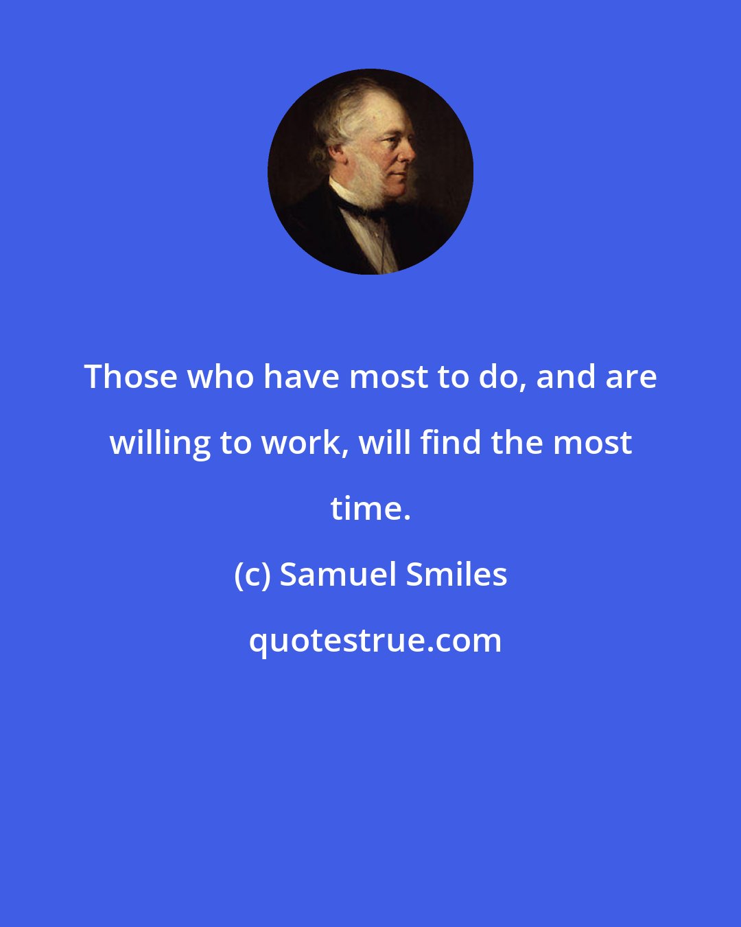 Samuel Smiles: Those who have most to do, and are willing to work, will find the most time.