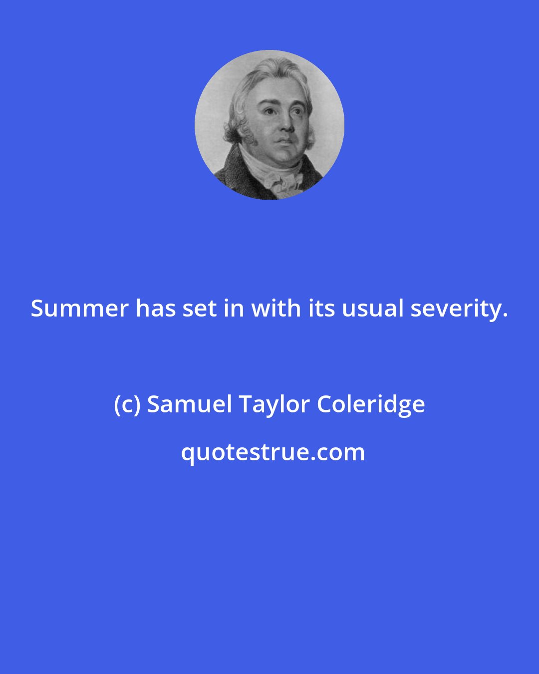 Samuel Taylor Coleridge: Summer has set in with its usual severity.