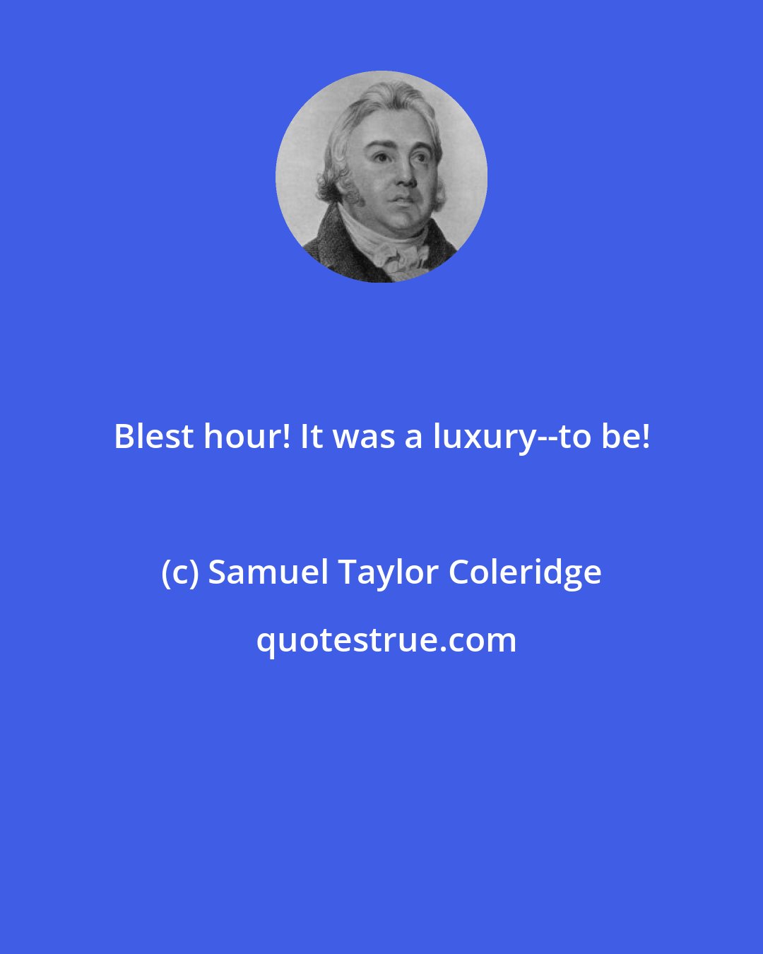 Samuel Taylor Coleridge: Blest hour! It was a luxury--to be!