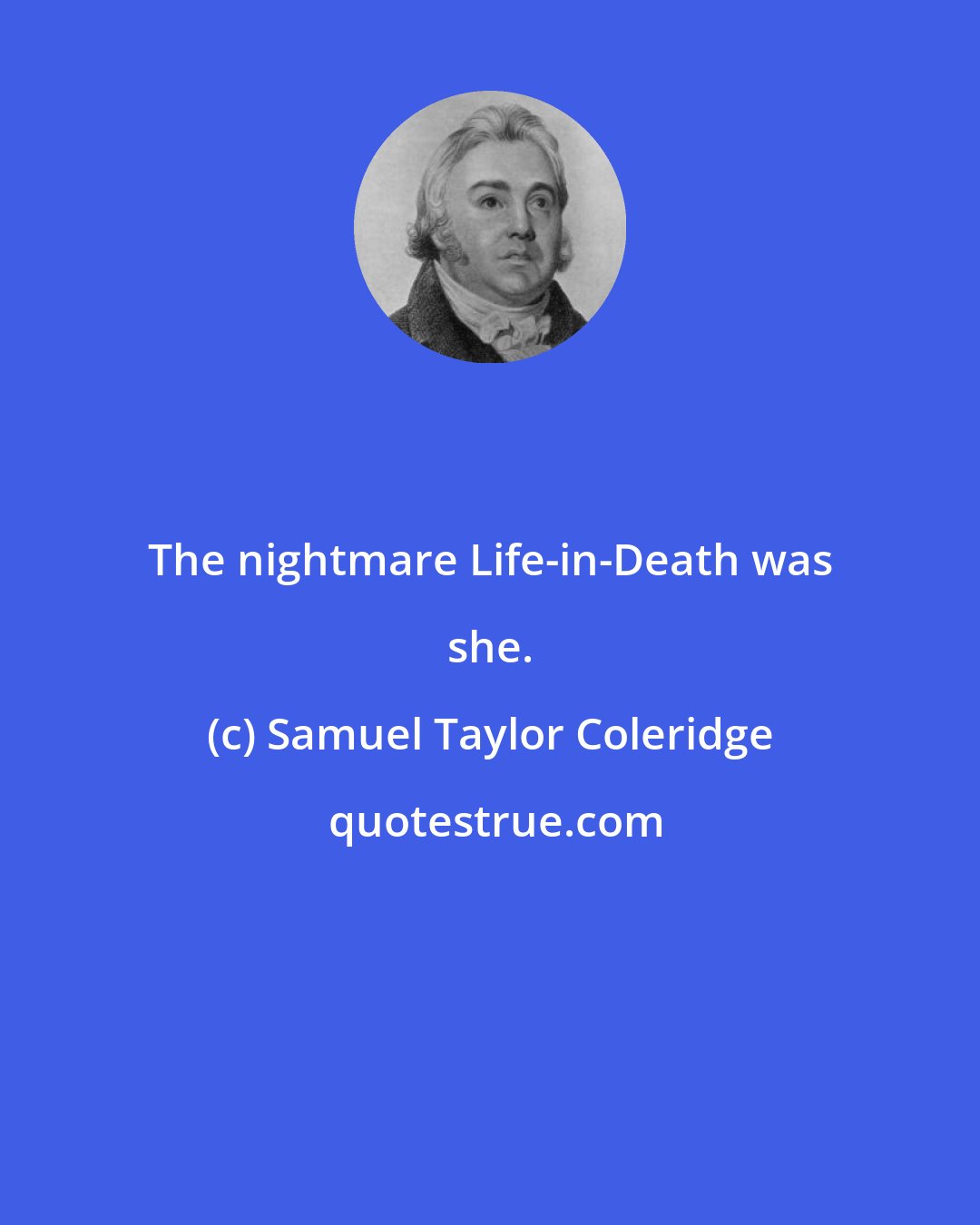 Samuel Taylor Coleridge: The nightmare Life-in-Death was she.