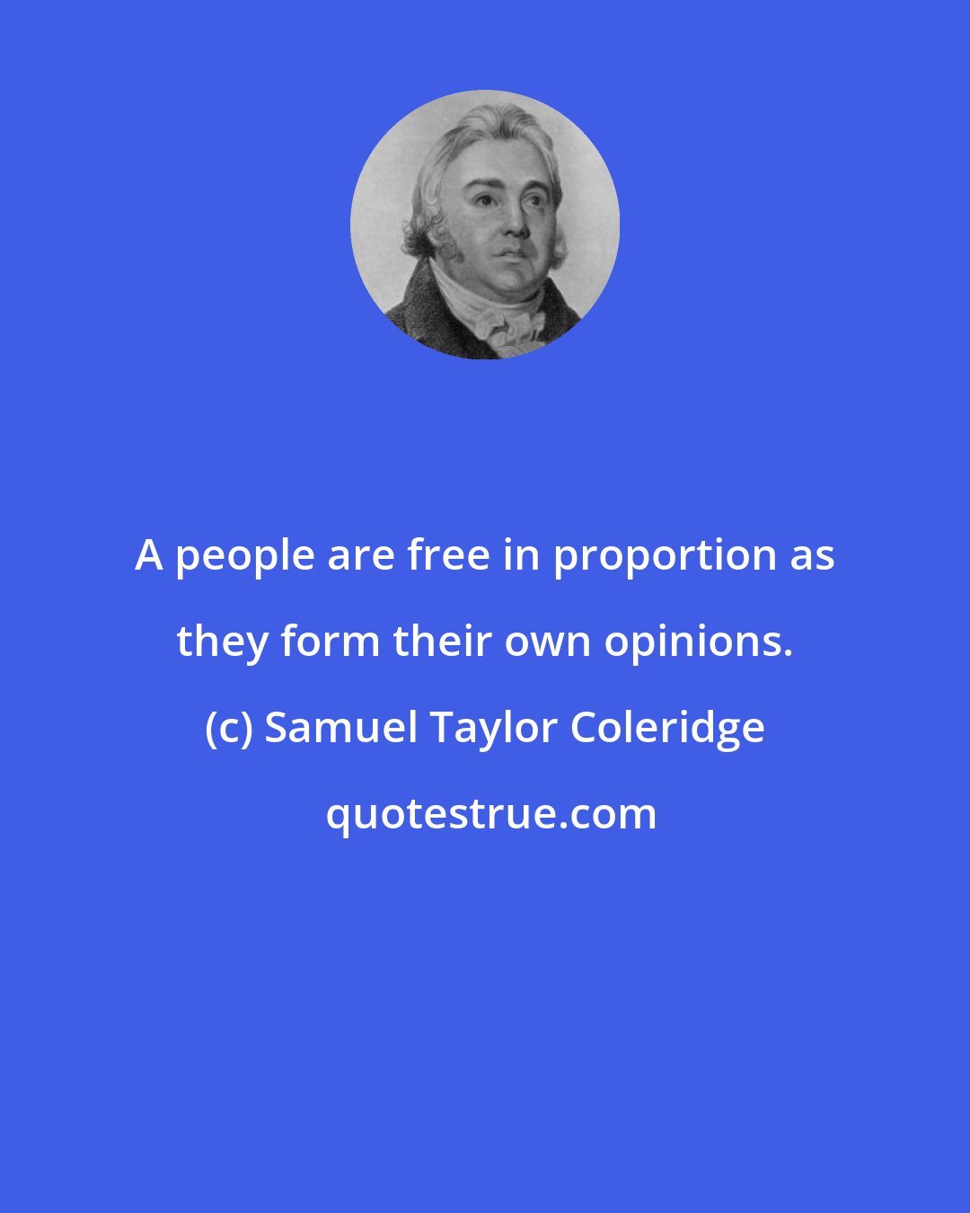 Samuel Taylor Coleridge: A people are free in proportion as they form their own opinions.