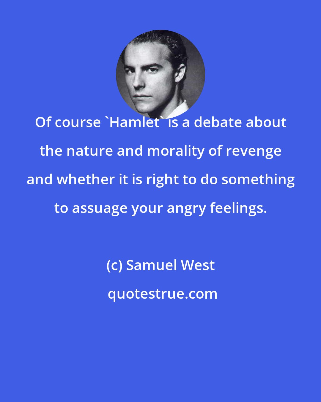 Samuel West: Of course 'Hamlet' is a debate about the nature and morality of revenge and whether it is right to do something to assuage your angry feelings.