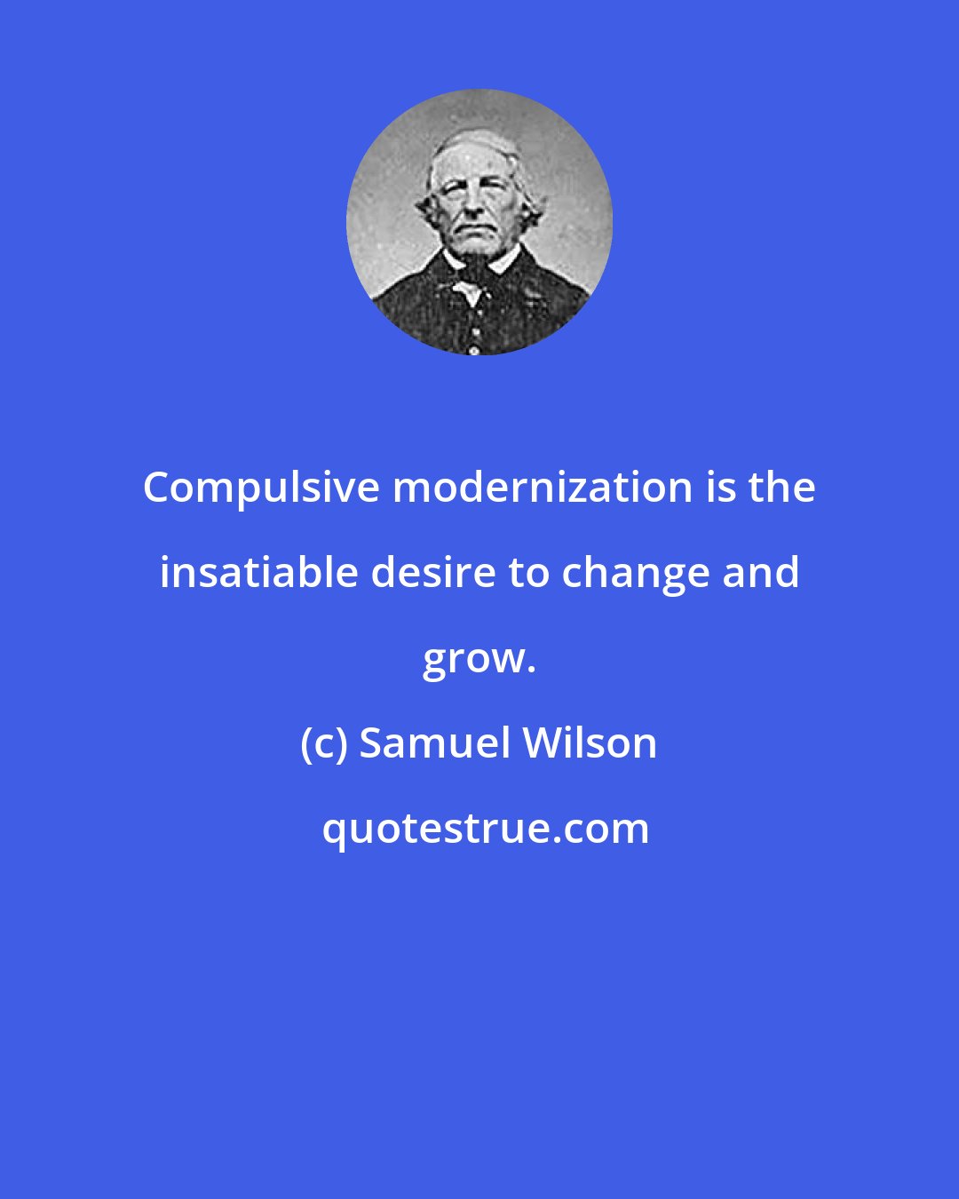 Samuel Wilson: Compulsive modernization is the insatiable desire to change and grow.