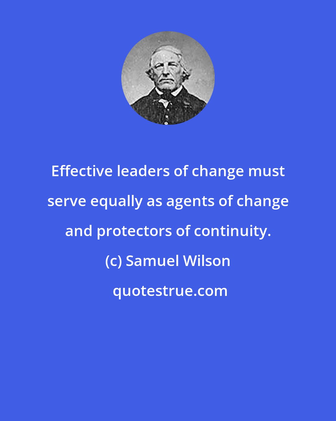 Samuel Wilson: Effective leaders of change must serve equally as agents of change and protectors of continuity.