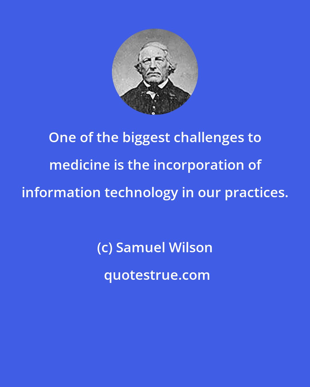 Samuel Wilson: One of the biggest challenges to medicine is the incorporation of information technology in our practices.