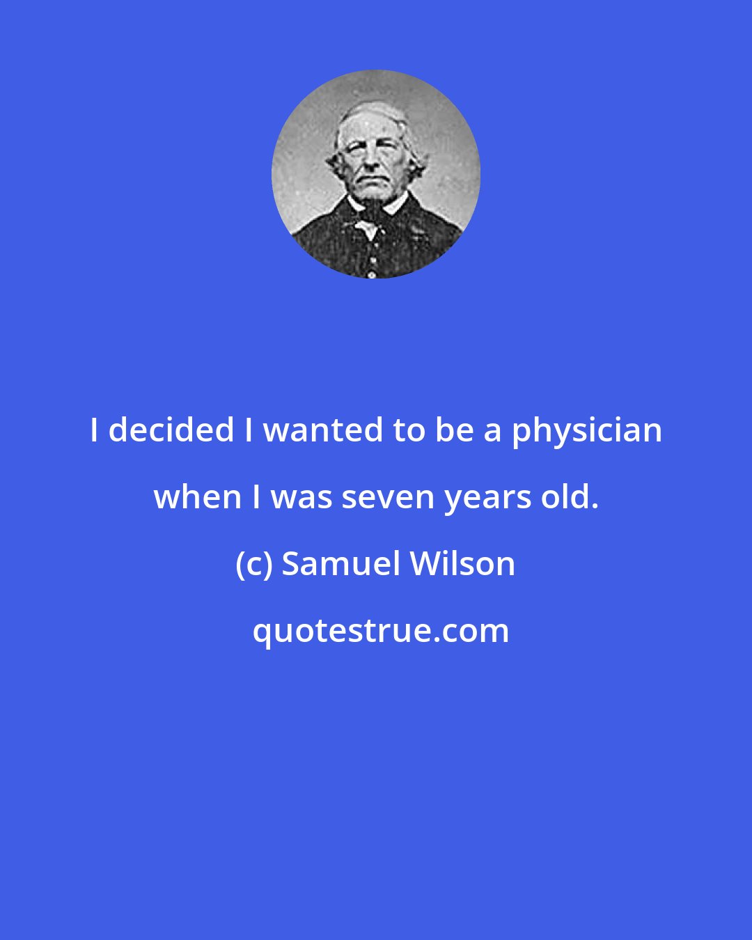 Samuel Wilson: I decided I wanted to be a physician when I was seven years old.