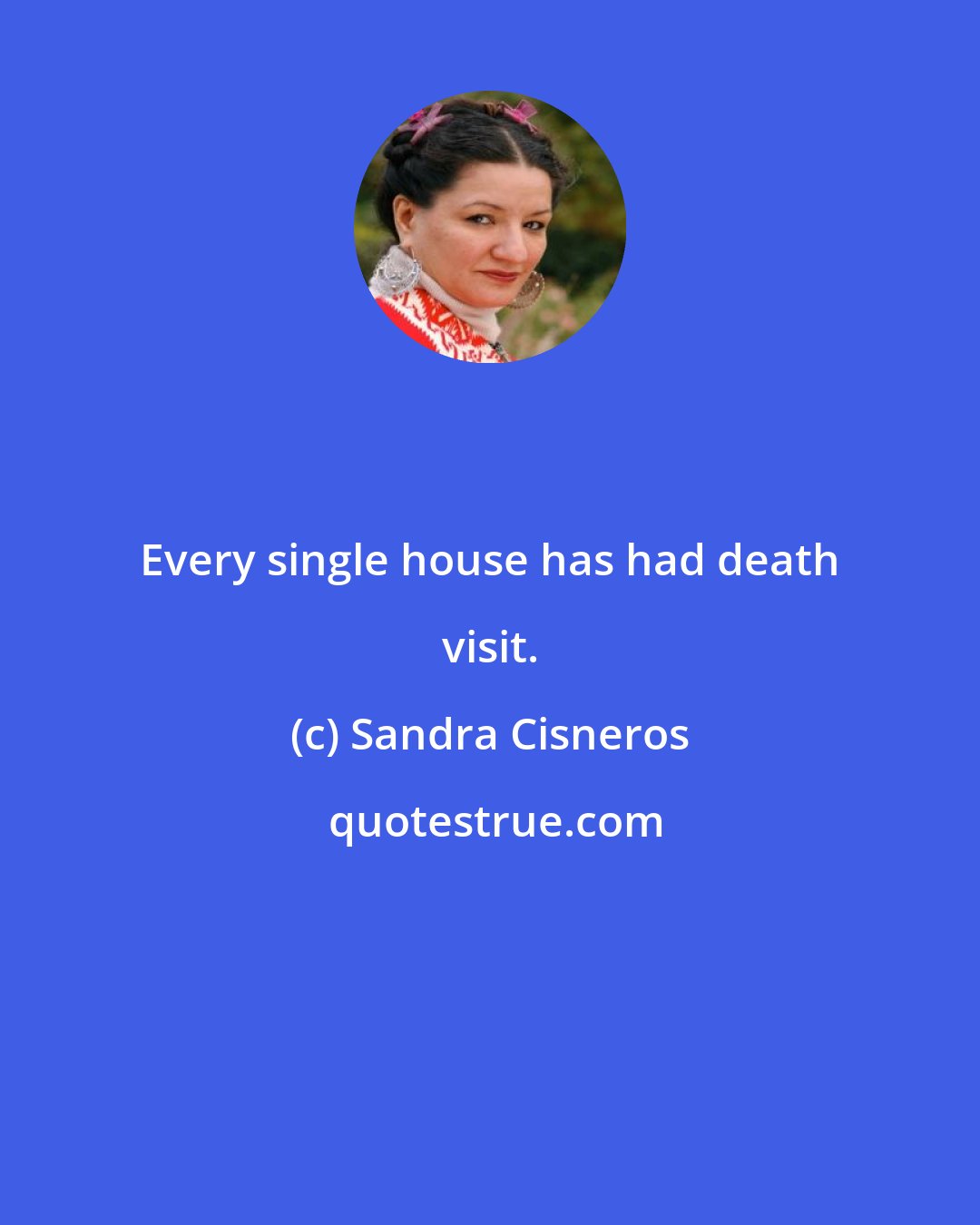 Sandra Cisneros: Every single house has had death visit.