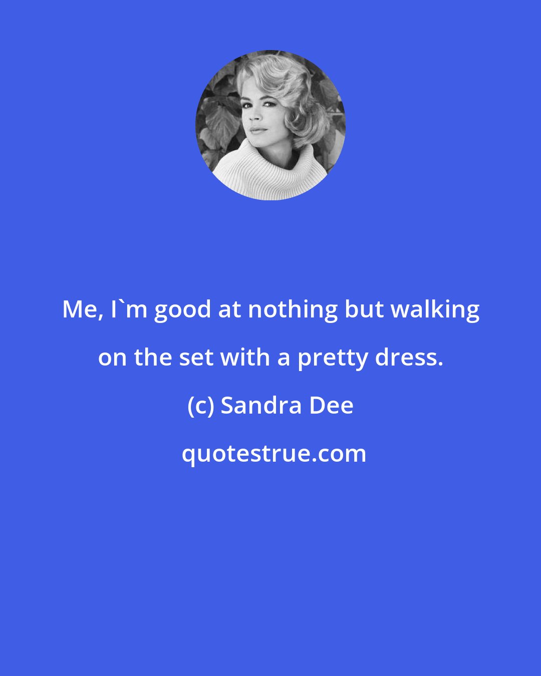 Sandra Dee: Me, I'm good at nothing but walking on the set with a pretty dress.