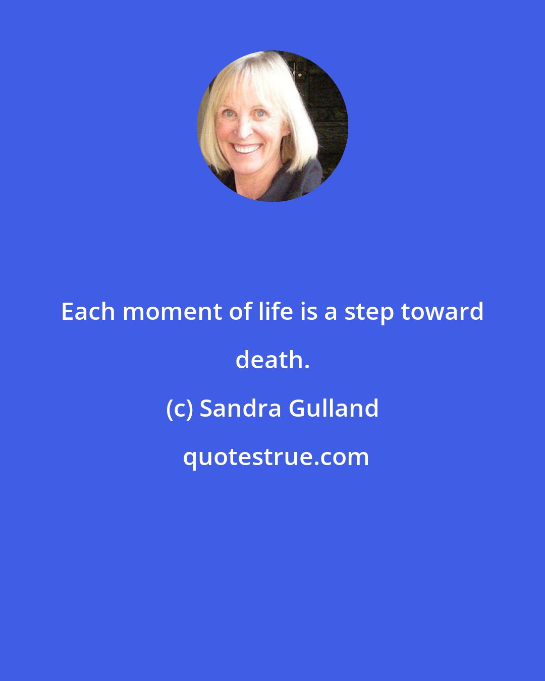 Sandra Gulland: Each moment of life is a step toward death.