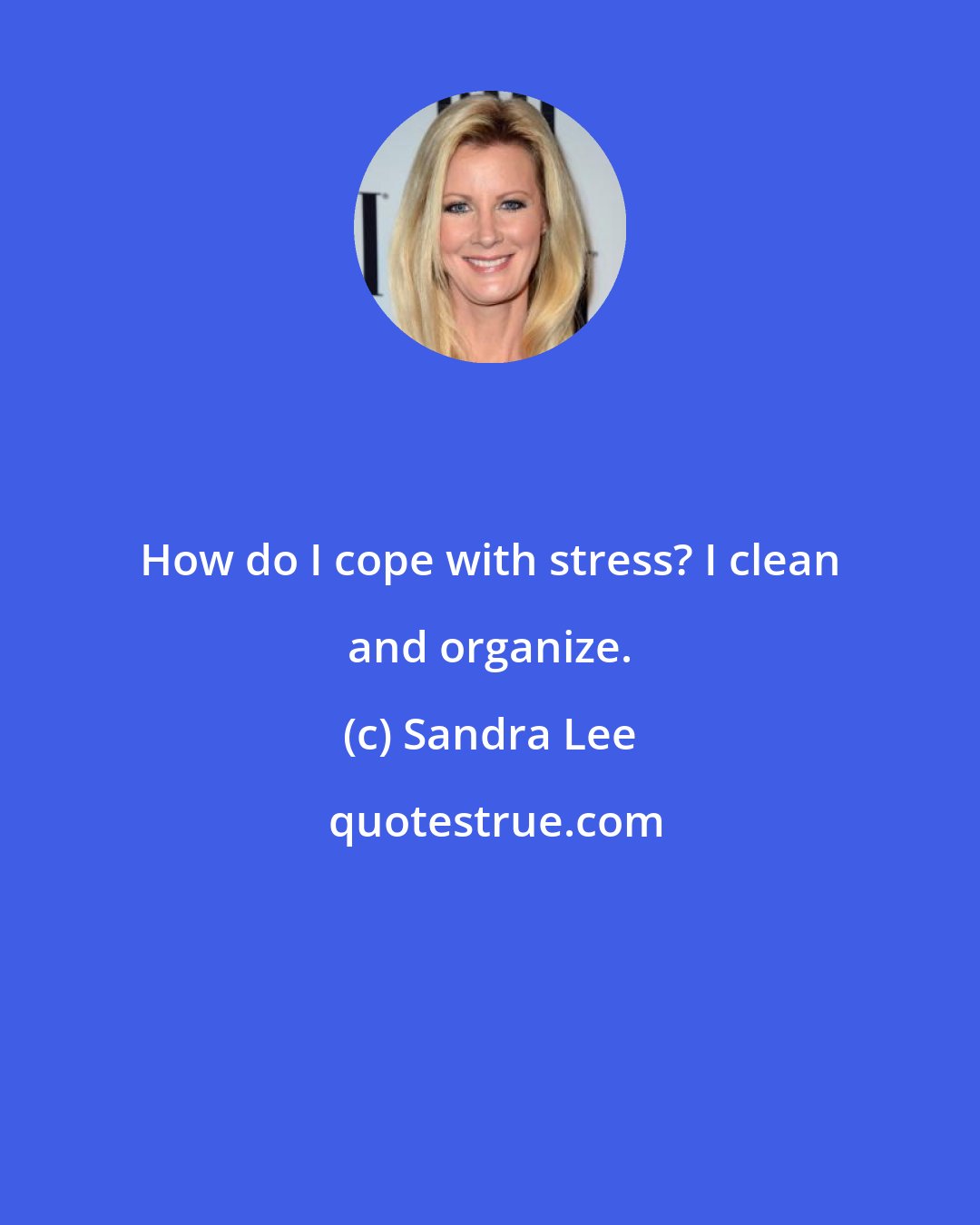 Sandra Lee: How do I cope with stress? I clean and organize.