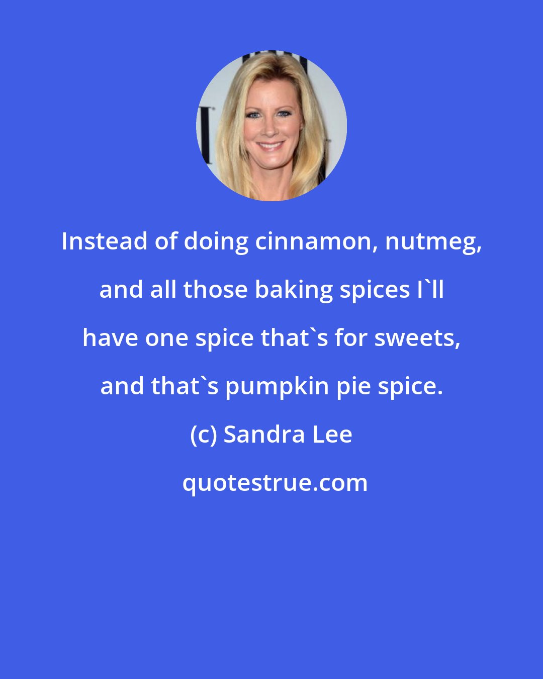 Sandra Lee: Instead of doing cinnamon, nutmeg, and all those baking spices I'll have one spice that's for sweets, and that's pumpkin pie spice.