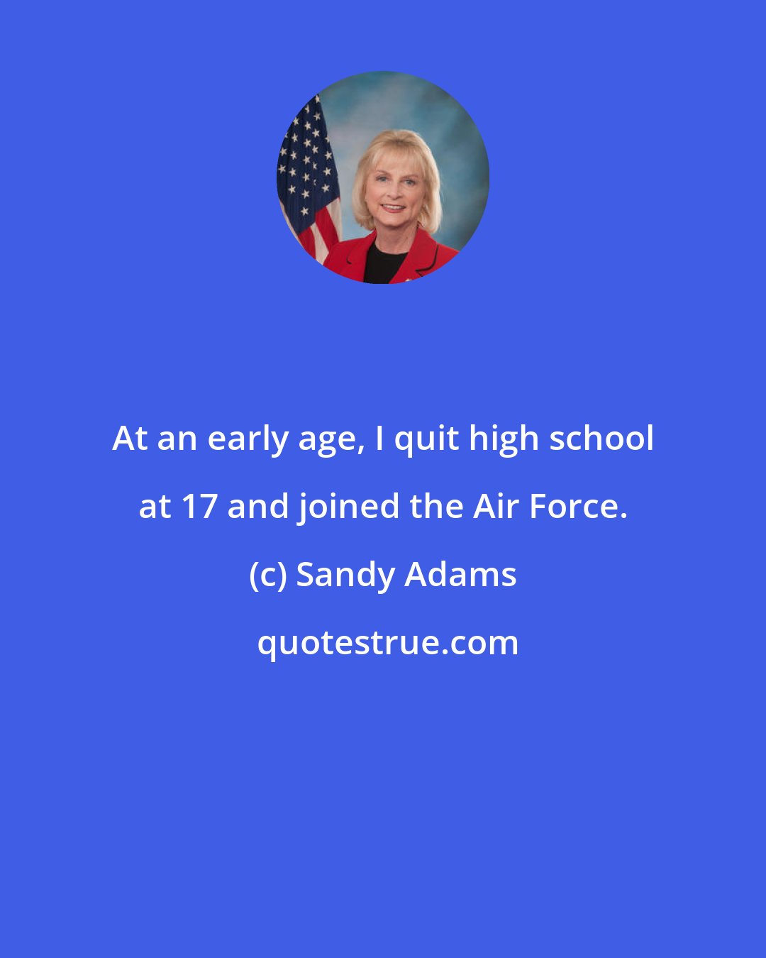 Sandy Adams: At an early age, I quit high school at 17 and joined the Air Force.