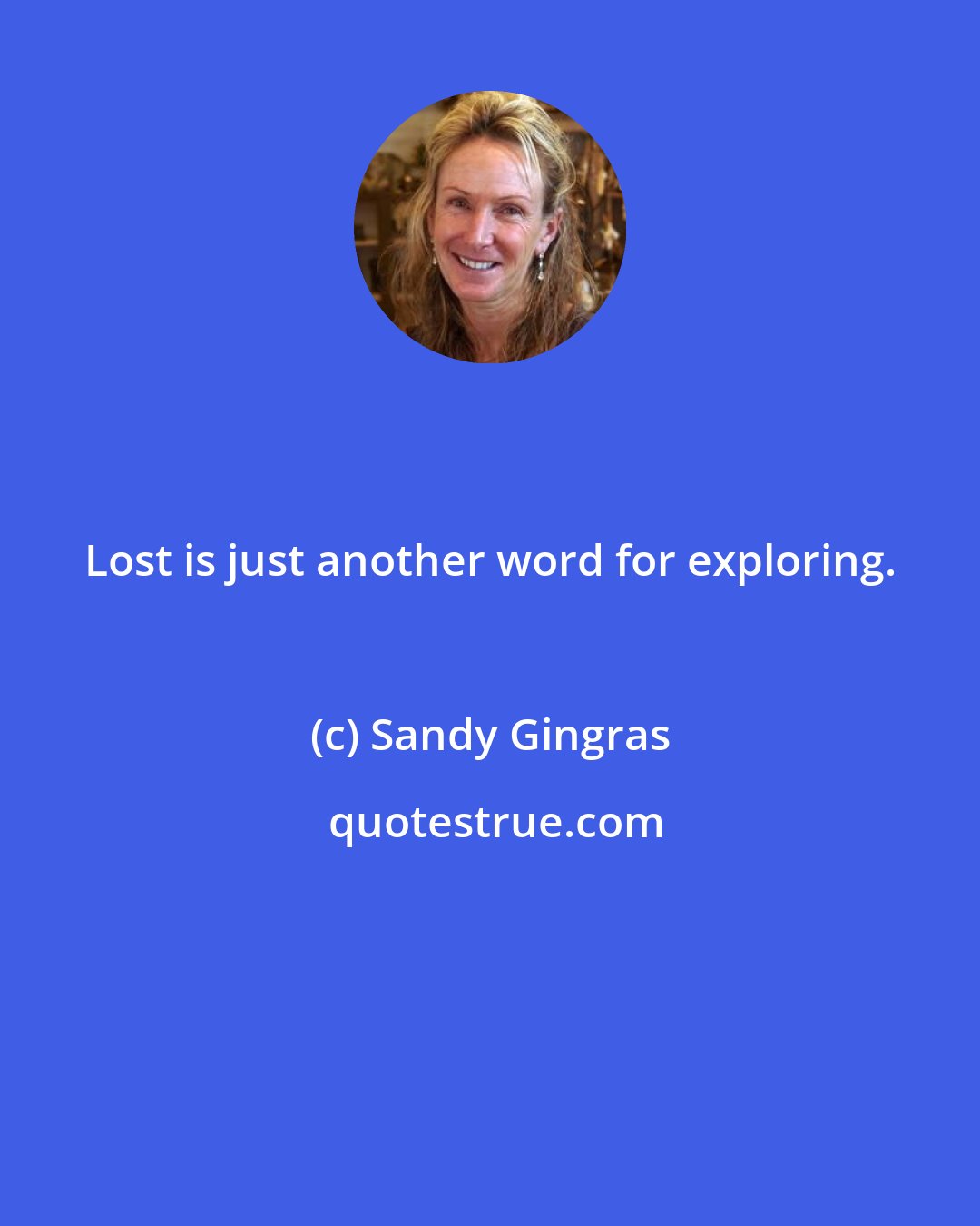 Sandy Gingras: Lost is just another word for exploring.