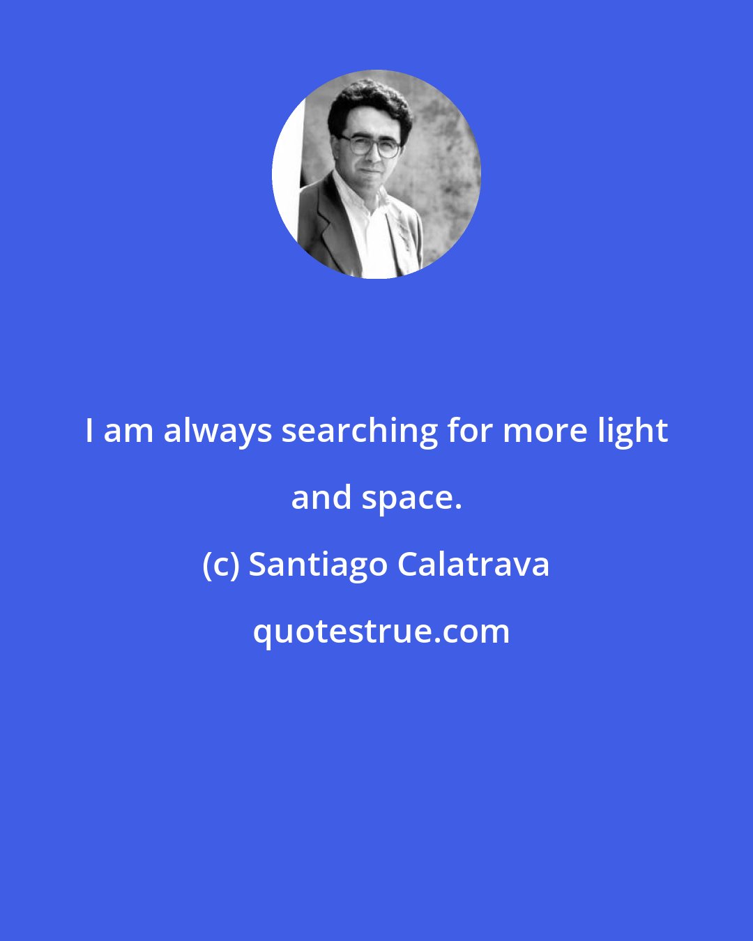 Santiago Calatrava: I am always searching for more light and space.