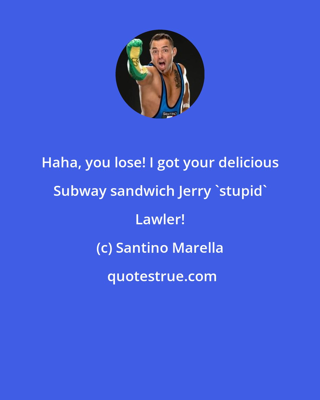 Santino Marella: Haha, you lose! I got your delicious Subway sandwich Jerry 'stupid' Lawler!