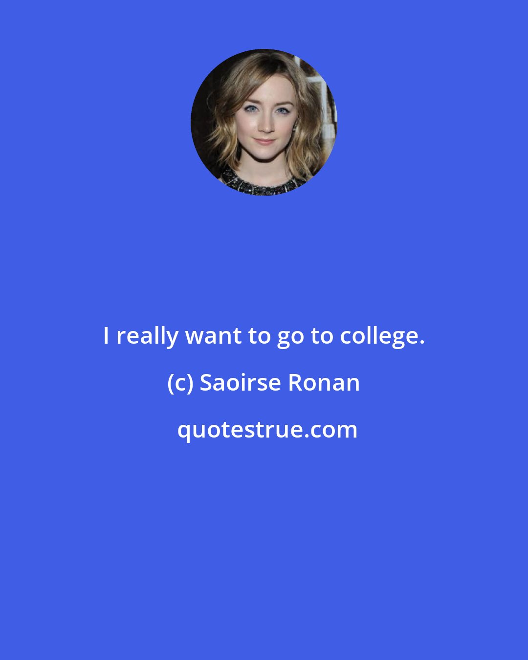 Saoirse Ronan: I really want to go to college.