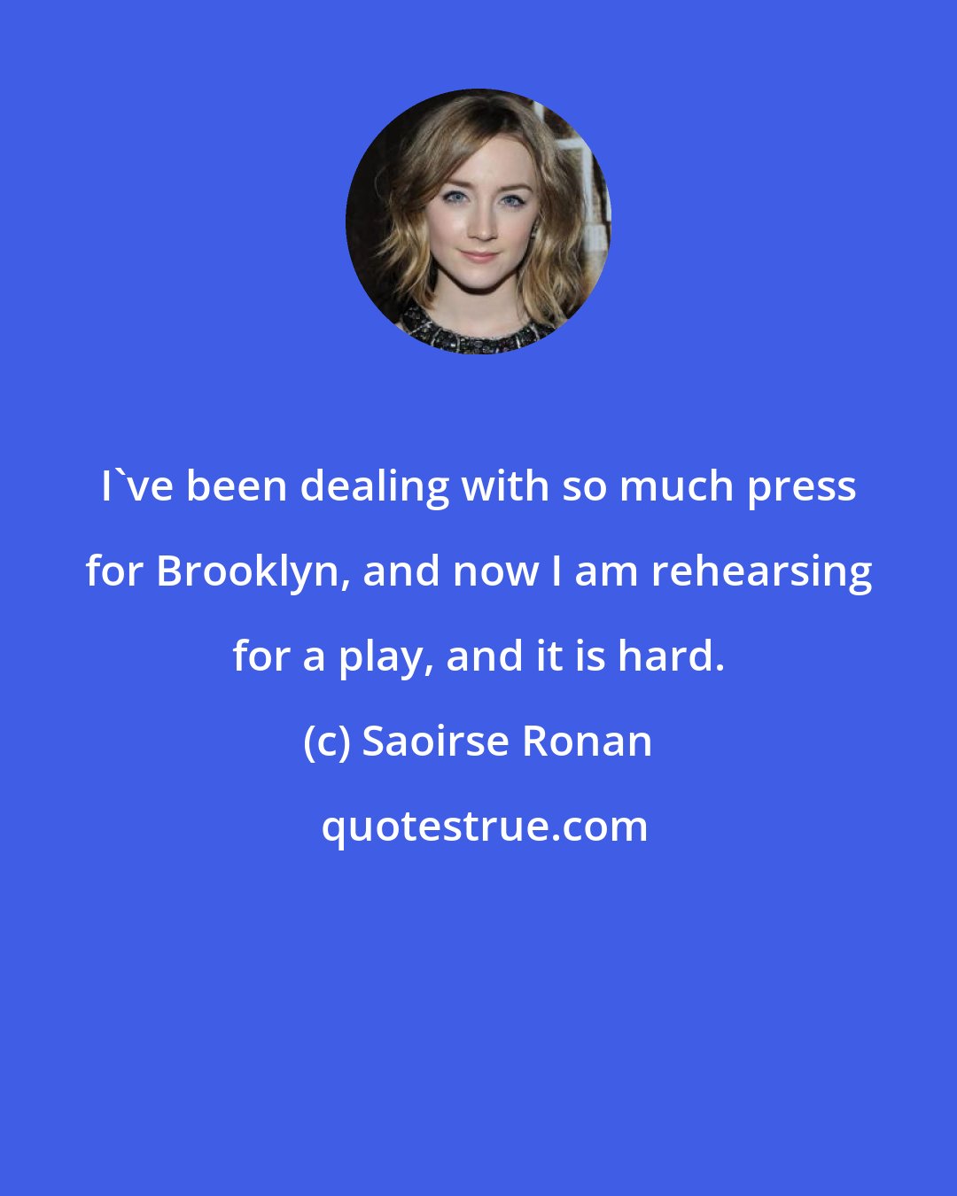 Saoirse Ronan: I've been dealing with so much press for Brooklyn, and now I am rehearsing for a play, and it is hard.